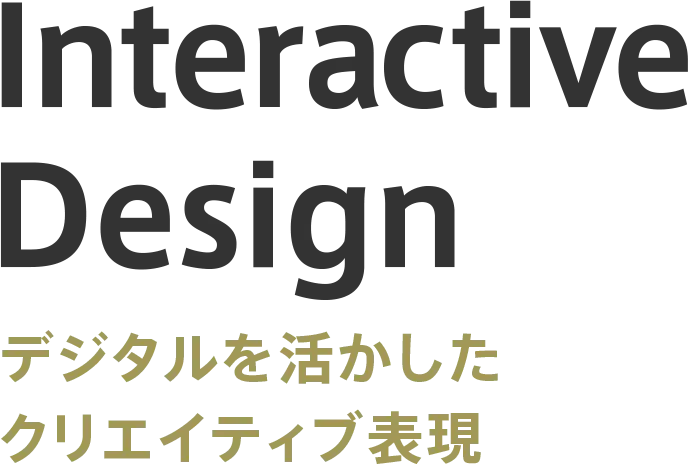 Interactive Design デジタルを活かしたクリエイティブ表現