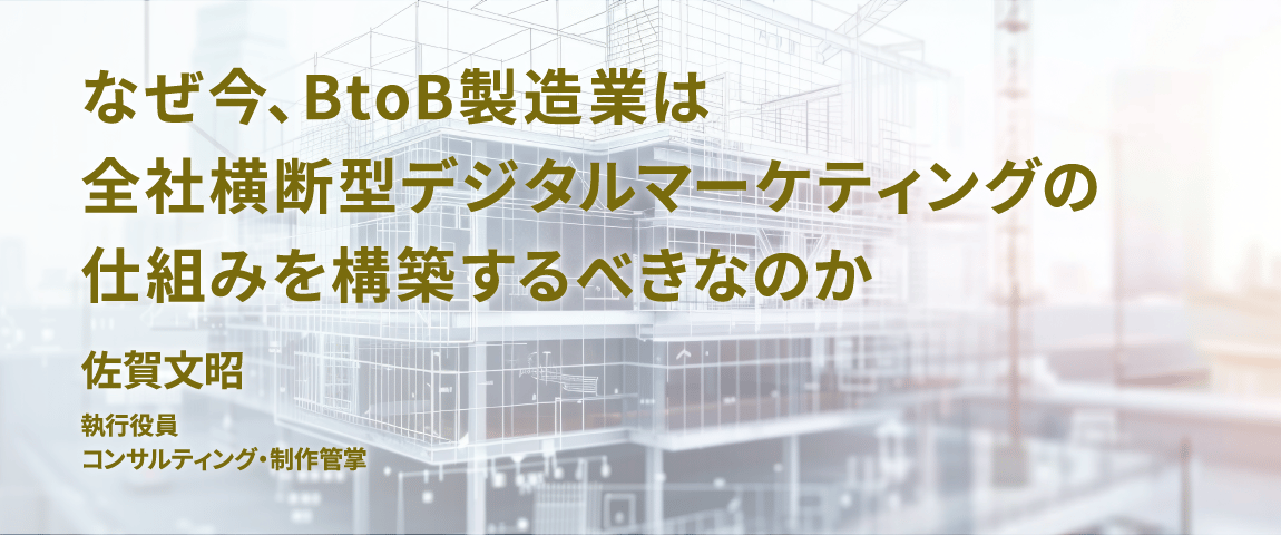 資料ダウンロード<br>なぜ今、BtoB製造業は全社横断型デジタルマーケティングの仕組みを構築するべきなのか