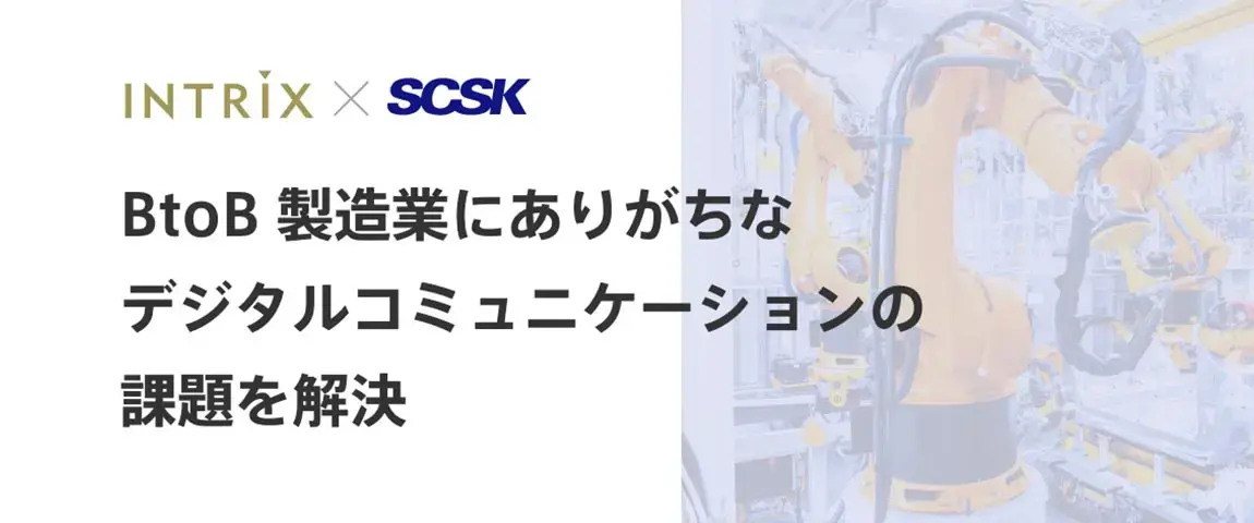 INTRIX×SCSK BtoB製造業にありがちなデジタルコミュニケーションの課題を解決
