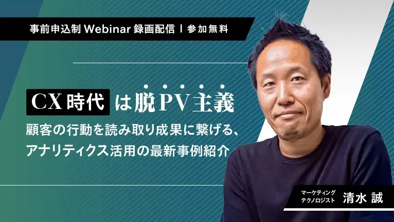 【無料ウェビナー】CX時代は脱PV主義ー顧客の行動を読み取り成果に繋げる、アナリティクス活用の最新事例紹介
