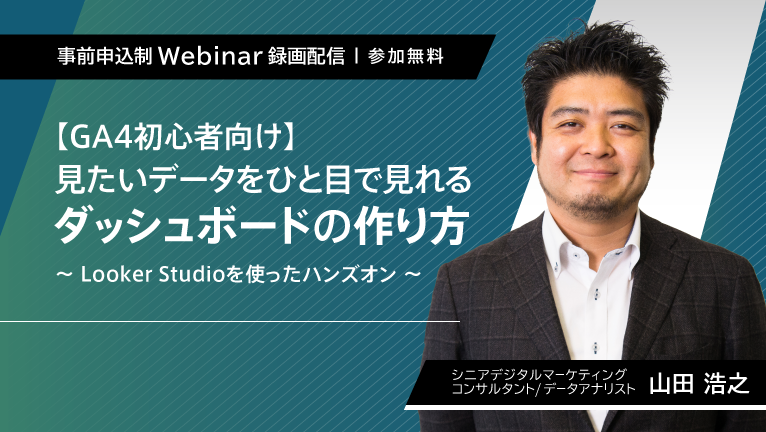 【無料ウェビナー】【GA4初心者向け】見たいデータをひと目で見れるダッシュボードの作り方～Looker Studioを使ったハンズオン～