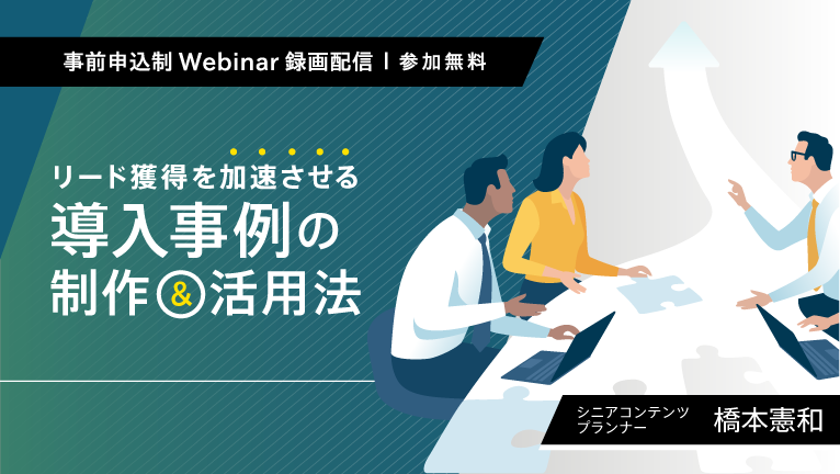 【無料ウェビナー】リード獲得を加速させる導入事例の制作＆活用法
