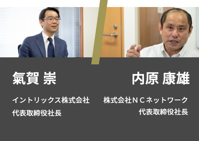 氣賀 崇 イントリックス株式会社 代表取締役社長／内原 康雄 株式会社ＮＣネットワーク 代表取締役社長