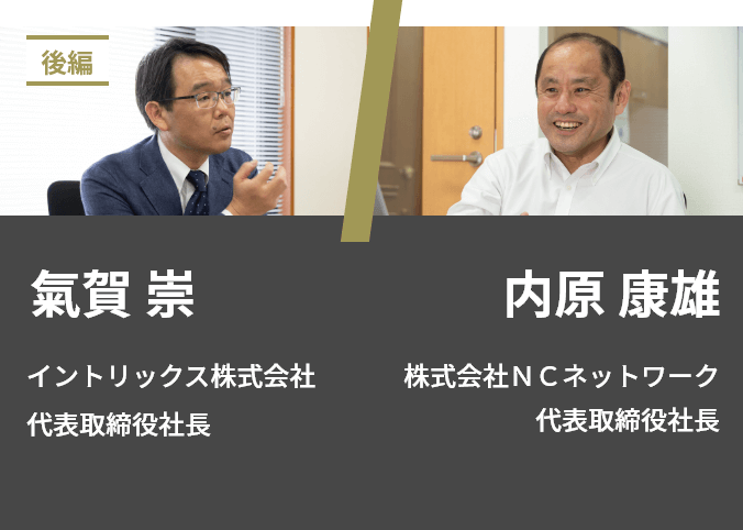 氣賀 崇 イントリックス株式会社 代表取締役社長／内原 康雄 株式会社ＮＣネットワーク 代表取締役社長