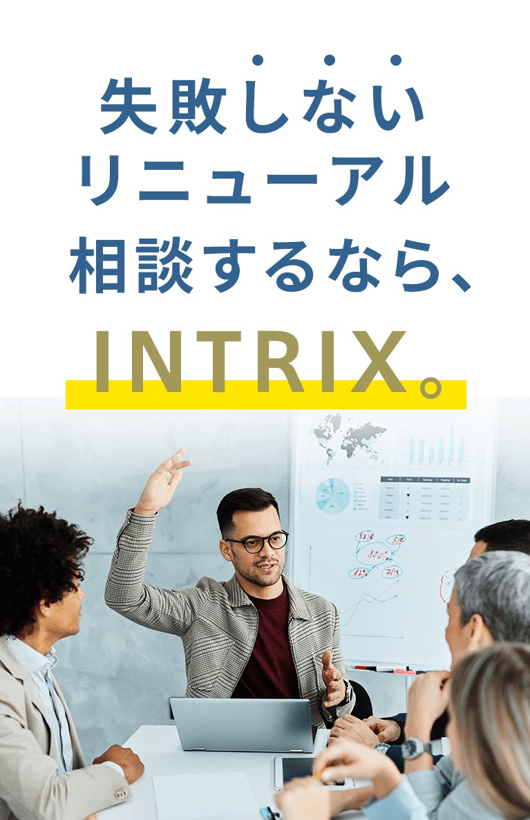 失敗できないリニューアル 相談するなら、INTRIX。