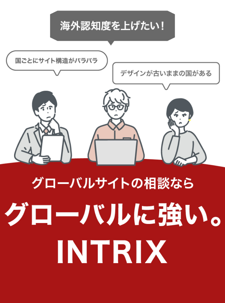 グローバルサイトの相談ならグローバルに強い。INTRIX 海外認知度を上げたい！ 国ごとにサイト構造がバラバラ デザインが古いままの国がある