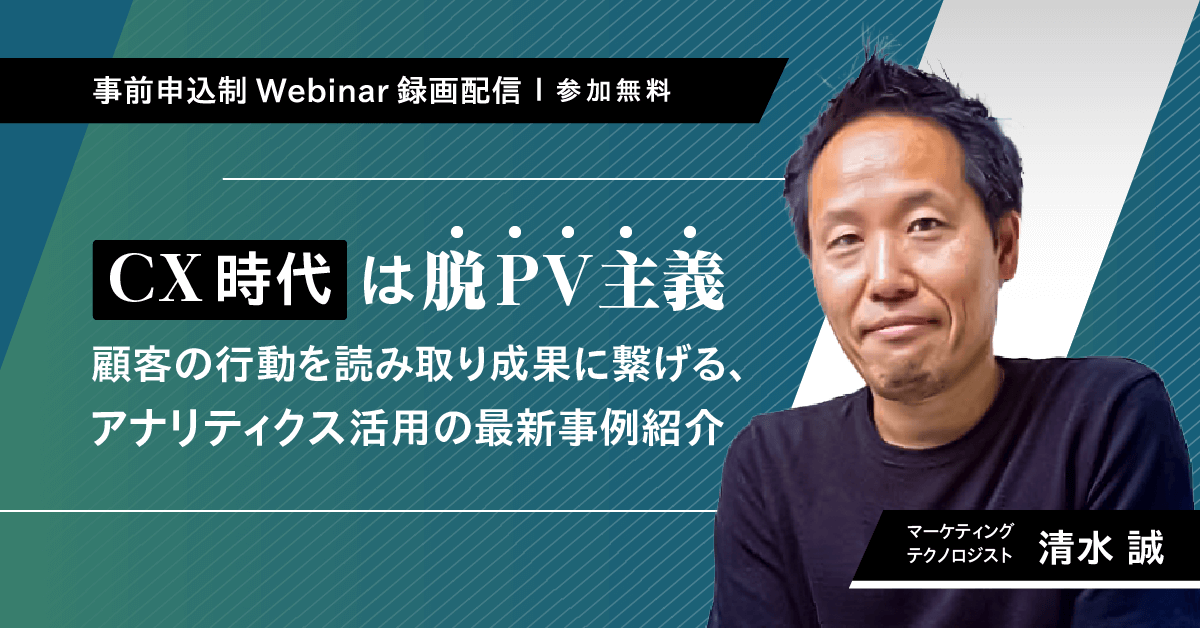 【無料ウェビナー】CX時代は脱PV主義ー顧客の行動を読み取り成果に繋げる、アナリティクス活用の最新事例紹介