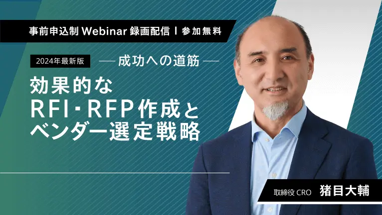 【無料ウェビナー】【2024年最新版】-成功への道筋- 効果的なRFI・RFP作成とベンダー選定戦略